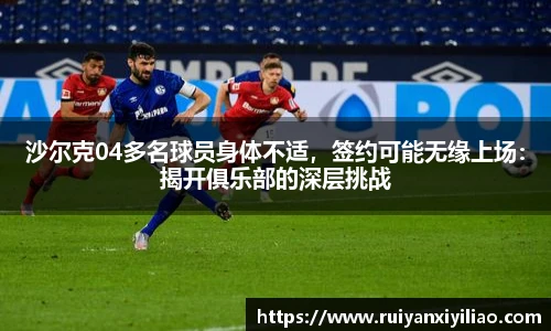 沙尔克04多名球员身体不适，签约可能无缘上场：揭开俱乐部的深层挑战