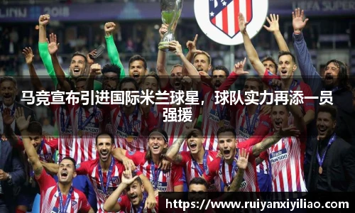 马竞宣布引进国际米兰球星，球队实力再添一员强援