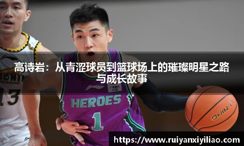 高诗岩：从青涩球员到篮球场上的璀璨明星之路与成长故事