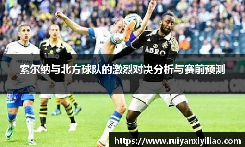 索尔纳与北方球队的激烈对决分析与赛前预测