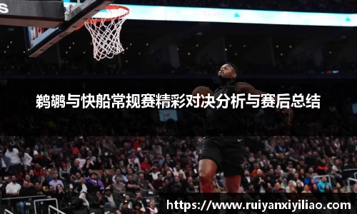 鹈鹕与快船常规赛精彩对决分析与赛后总结