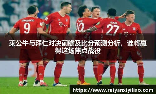 莱公牛与拜仁对决前瞻及比分预测分析，谁将赢得这场焦点战役
