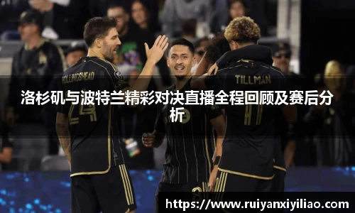 洛杉矶与波特兰精彩对决直播全程回顾及赛后分析