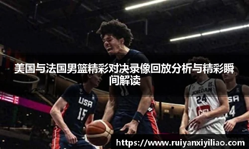 美国与法国男篮精彩对决录像回放分析与精彩瞬间解读