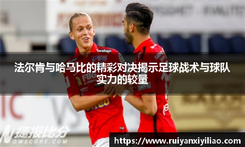 法尔肯与哈马比的精彩对决揭示足球战术与球队实力的较量
