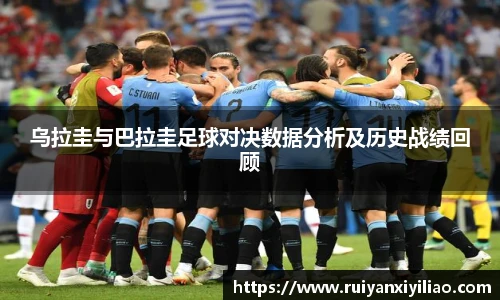 乌拉圭与巴拉圭足球对决数据分析及历史战绩回顾