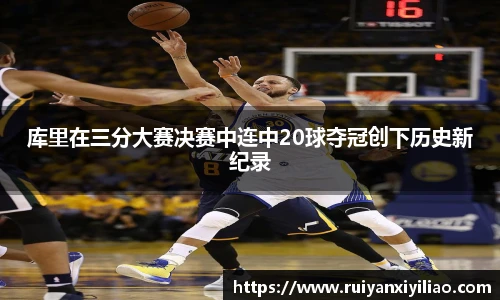 库里在三分大赛决赛中连中20球夺冠创下历史新纪录