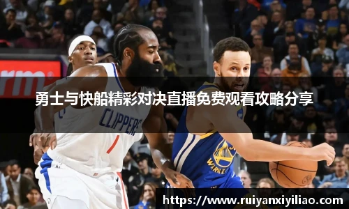 勇士与快船精彩对决直播免费观看攻略分享